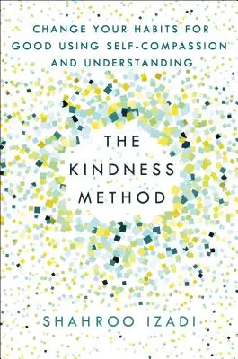 Metóda láskavosti: Zmeniť svoje návyky na dobré pomocou súcitu so sebou samým a porozumenia - The Kindness Method: Change Your Habits for Good Using Self-Compassion and Understanding