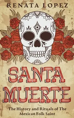 Santa Muerte: História a rituály mexického ľudového svätca - Santa Muerte: The History and Rituals of the Mexican Folk Saint