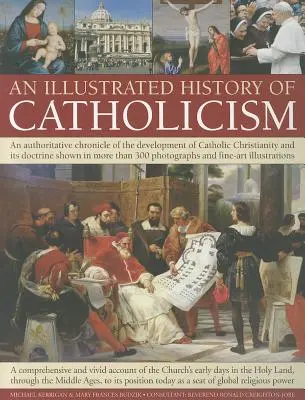 Ilustrované dejiny katolicizmu: Autoritatívna kronika vývoja katolíckeho kresťanstva a jeho učenia s viac ako 300 fotografiami - An Illustrated History of Catholicism: An Authoritative Chronicle of the Development of Catholic Christianity and Its Doctrine with More Than 300 Phot