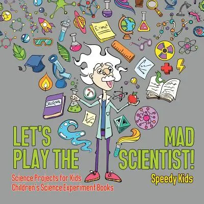 Zahrajme sa na šialeného vedca! Vedecké projekty pre deti Detské knihy o vedeckých experimentoch - Let's Play the Mad Scientist! Science Projects for Kids Children's Science Experiment Books