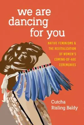 Tancujeme pre vás: Tancujeme pre vás: Domorodý feminizmus a revitalizácia ženských obradov pri príležitosti dosiahnutia plnoletosti - We Are Dancing for You: Native Feminisms and the Revitalization of Women's Coming-of-Age Ceremonies