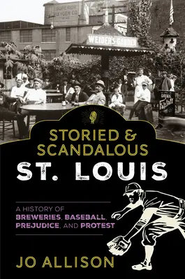 Príbehovo a škandalózne St: Louis: dejiny pivovarov, bejzbalu, predsudkov a protestov - Storied & Scandalous St. Louis: A History of Breweries, Baseball, Prejudice, and Protest