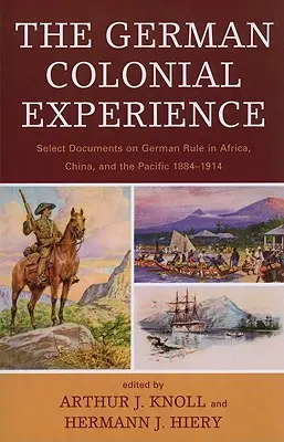 Nemecká koloniálna skúsenosť: Výber dokumentov o nemeckej nadvláde v Afrike, Číne a Tichomorí 1884 - 1914 - The German Colonial Experience: Select Documents on German Rule in Africa, China, and the Pacific 1884-1914