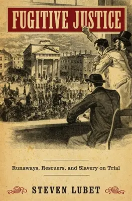 Utekajúca spravodlivosť: Utečenci, záchrancovia a otroctvo v súdnom procese - Fugitive Justice: Runaways, Rescuers, and Slavery on Trial