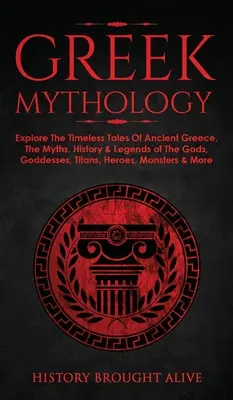 Grécka mytológia: Mýty, história a legendy o bohoch, bohyniach, titanoch, hrdinoch, mníchoch: Preskúmajte nadčasové príbehy starovekého Grécka. - Greek Mythology: Explore The Timeless Tales Of Ancient Greece, The Myths, History & Legends of The Gods, Goddesses, Titans, Heroes, Mon