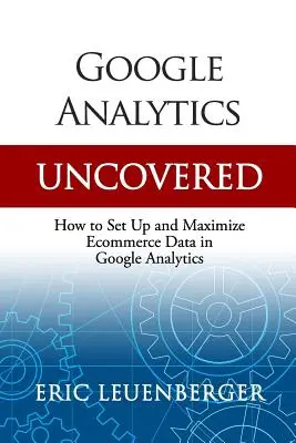 Google Analytics Uncovered: Ako nastaviť a maximalizovať údaje z elektronického obchodu v službe Google Analytics - Google Analytics Uncovered: How to Set Up and Maximize Ecommerce Data in Google Analytics