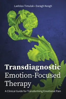 Transdiagnostická terapia zameraná na emócie: Vychádzajúc z týchto poznatkov, je možné sa zamerať na problematiku transformácie emocionálnej bolesti: klinický sprievodca transformáciou emocionálnej bolesti - Transdiagnostic Emotion-Focused Therapy: A Clinical Guide for Transforming Emotional Pain