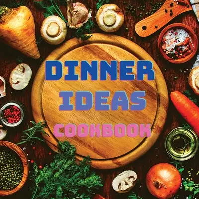 Kuchárka nápadov na večeru: Jednoduché recepty na morské plody, hydinu, cestoviny, vegánske veci a ďalšie jedlá, ktoré si každý zamiluje - Dinner Ideas Cookbook: Easy Recipes for Seafood, Poultry, Pasta, Vegan Stuff, and Other Dishes Everyone Will Love