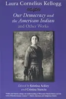 Laura Cornelius Kelloggová: Kelloghová: Naša demokracia a americkí Indiáni a iné diela - Laura Cornelius Kellogg: Our Democracy and the American Indian and Other Works