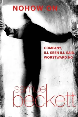 Nohow na: Company, Ill Seen Ill Said a Worstward Ho - Nohow on: Company, Ill Seen Ill Said, and Worstward Ho