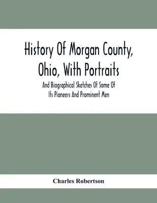 Dejiny okresu Morgan, Ohio, s portrétmi a životopisnými náčrtmi niektorých jeho priekopníkov a významných mužov - History Of Morgan County, Ohio, With Portraits And Biographical Sketches Of Some Of Its Pioneers And Prominent Men