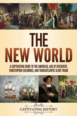 Nový svet: Krištof Kolumbus a transatlantický obchod s otrokmi: Pútavý sprievodca Amerikou, dobou objavov, Krištofom Kolumbom a transatlantickým obchodom s otrokmi - The New World: A Captivating Guide to the Americas, Age of Discovery, Christopher Columbus, and Transatlantic Slave Trade