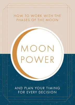 Moonpower: Ako pracovať s fázami Mesiaca a naplánovať si načasovanie každého dôležitého rozhodnutia - Moonpower: How to Work with the Phases of the Moon and Plan Your Timing for Every Major Decision