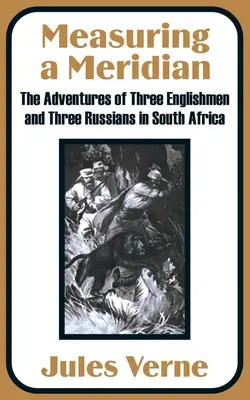 Meranie poludníka: Dobrodružstvá troch Angličanov a troch Rusov v Južnej Afrike - Measuring a Meridian: The Adventures of Three Englishmen and Three Russians in South Africa