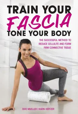 Trénujte fascie Tone Your Body: Úspešná metóda na formovanie pevného spojivového tkaniva - Train Your Fascia Tone Your Body: The Successful Method to Form Firm Connective Tissue