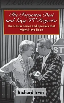 Zabudnuté televízne projekty Desi a Lucy: (tvrdá väzba) - The Forgotten Desi and Lucy TV Projects: The Desilu Series and Specials that Might Have Been (hardback)