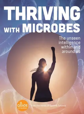 Prosperita s mikróbmi: Neviditeľná inteligencia v nás a okolo nás - Thriving with Microbes: The Unseen Intelligence Within and Around Us