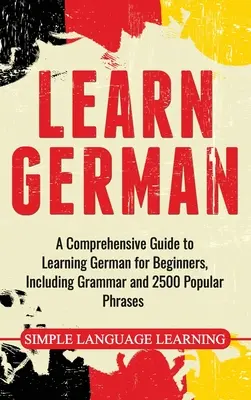 Učte sa nemecky: Komplexný sprievodca učením nemčiny pre začiatočníkov, vrátane gramatiky a 2500 populárnych fráz - Learn German: A Comprehensive Guide to Learning German for Beginners, Including Grammar and 2500 Popular Phrases