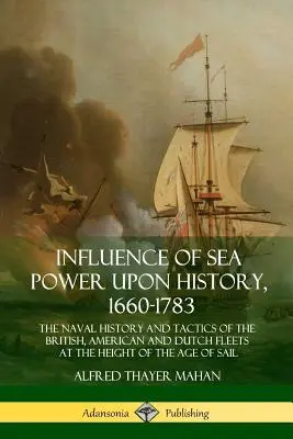Vplyv námornej moci na dejiny, 1660-1783: Vplyv námornej sily na históriu a taktiku britskej, americkej a holandskej flotily na vrchole epochy Sa - Influence of Sea Power Upon History, 1660-1783: The Naval History and Tactics of the British, American and Dutch Fleets at the Height of the Age of Sa