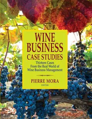 Prípadové štúdie z oblasti vinárstva: Trinásť prípadov z reálneho sveta riadenia vinárskych podnikov - Wine Business Case Studies: Thirteen Cases from the Real World of Wine Business Management
