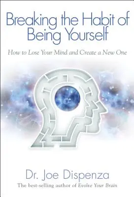 Prelomenie návyku byť sám sebou: Ako stratiť svoju myseľ a vytvoriť si novú - Breaking the Habit of Being Yourself: How to Lose Your Mind and Create a New One