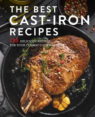 Najlepšia kuchárska kniha z liatiny: Najlepšie recepty pre liatinový riad: 125 lahodných receptov pre váš liatinový riad - The Best Cast Iron Cookbook: 125 Delicious Recipes for Your Cast-Iron Cookware