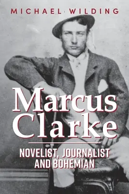Marcus Clarke: Románopisec, novinár a bohém - Marcus Clarke: Novelist, Journalist and Bohemian