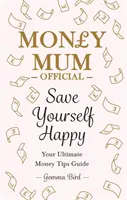 Money Mum Official: Ušetrite si šťastie - váš dokonalý sprievodca radami o peniazoch - Money Mum Official: Save Yourself Happy - Your Ultimate Money Tips Guide