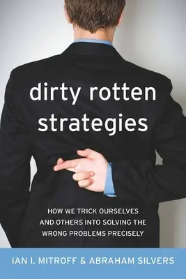 Špinavé prehnité stratégie: Ako oklameme seba a ostatných, aby sme riešili nesprávne problémy - Dirty Rotten Strategies: How We Trick Ourselves and Others Into Solving the Wrong Problems Precisely