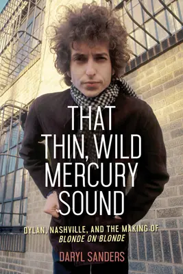 Ten tenký, divoký zvuk Merkúra: Dylan, Nashville a vznik albumu Blonde on Blonde - That Thin, Wild Mercury Sound: Dylan, Nashville, and the Making of Blonde on Blonde
