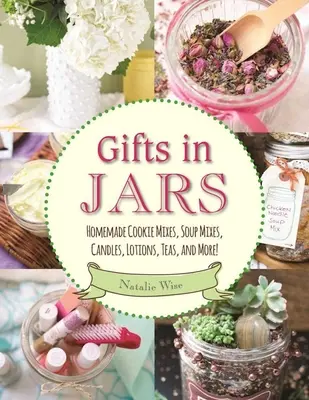 Dary v pohároch: Domáce zmesi na sušienky, polievky, sviečky, pleťové vody, čaje a ďalšie! - Gifts in Jars: Homemade Cookie Mixes, Soup Mixes, Candles, Lotions, Teas, and More!