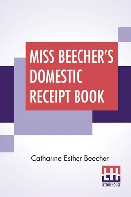 Kniha domácich účtov slečny Beecherovej: Navrhnutá ako doplnok k jej pojednaniu o domácom hospodárstve - Miss Beecher's Domestic Receipt Book: Designed As A Supplement To Her Treatise On Domestic Economy