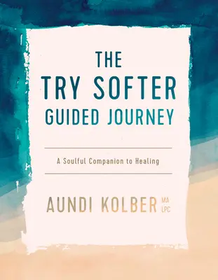 Skúste jemnejšiu cestu so sprievodcom: Sprievodca po ceste k uzdraveniu duše - The Try Softer Guided Journey: A Soulful Companion to Healing