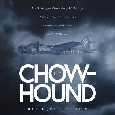 Chow-hound: Obyčajný, ale neobyčajný príbeh z druhej svetovej vojny o odvahe, obetavosti, vďačnosti, spomienkach, náhodách a malých zázrakoch - The Chow-hound: The Ordinary yet Extraordinary WWII Story of Courage, Sacrifice, Gratitude, Remembrance, Coincidence and Small Miracle