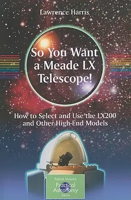 Takže chcete teleskop Meade LX!: Ako si vybrať a používať Lx200 a ďalšie špičkové modely? - So You Want a Meade LX Telescope!: How to Select and Use the Lx200 and Other High-End Models