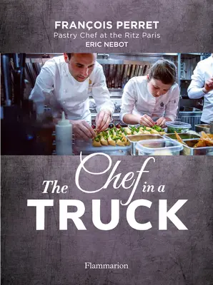 Šéfkuchár v kamióne: Báječná kulinárska odysea francúzskeho cukrára v Kalifornii - The Chef in a Truck: The Fabulous Culinary Odyssey of a French Pastry Chef in California