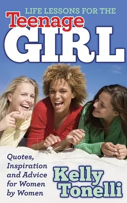 Životné lekcie pre dospievajúce dievčatá: Citáty, inšpirácie a rady pre ženy od žien - Life Lessons for the Teenage Girl: Quotes, Inspiration and Advice for Women by Women