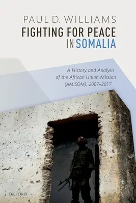 Boj za mier v Somálsku: (Amisom) v rokoch 2007 - 2017: história a analýza misie Africkej únie (Amisom) - Fighting for Peace in Somalia: A History and Analysis of the African Union Mission (Amisom), 2007-2017