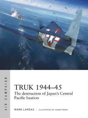 Truk 1944-45: Zničenie japonskej bašty v strednom Pacifiku - Truk 1944-45: The Destruction of Japan's Central Pacific Bastion