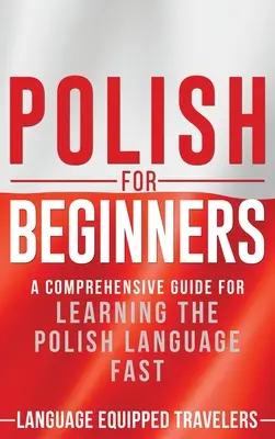 Poľština pre začiatočníkov: Učebnica poľského jazyka pre začiatočníkov: Komplexný sprievodca pre rýchle osvojenie si poľského jazyka - Polish for Beginners: A Comprehensive Guide for Learning the Polish Language Fast