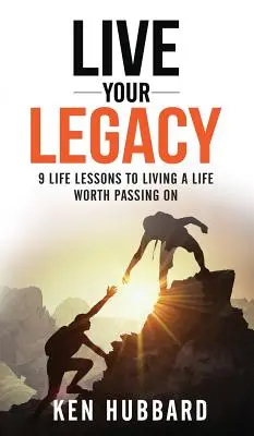 Žite svoj odkaz: 9 životných lekcií, ako žiť život, ktorý stojí za to odovzdať ďalej - Live Your Legacy: 9 Life Lessons To Living A Life Worth Passing On