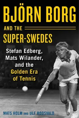 Bjrn Borg a superšvédi: Björn Borg: supermani: Stefan Edberg, Mats Wilander a zlatá éra tenisu - Bjrn Borg and the Super-Swedes: Stefan Edberg, Mats Wilander, and the Golden Era of Tennis