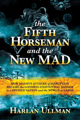 Piaty jazdec a noví šialenci: Ako sa masívne útoky rozvratu stali hroziacim existenčným nebezpečenstvom pre rozdelený národ a celý svet - The Fifth Horseman and the New Mad: How Massive Attacks of Disruption Became the Looming Existential Danger to a Divided Nation and the World at Large
