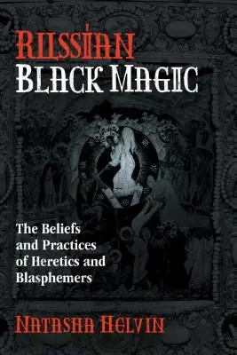 Ruská čierna mágia: Viera a praktiky kacírov a rúhačov - Russian Black Magic: The Beliefs and Practices of Heretics and Blasphemers