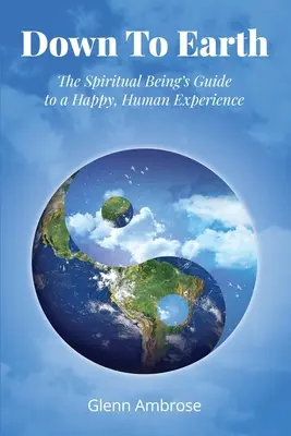 Až na zem: Sprievodca duchovnej bytosti po šťastnej ľudskej skúsenosti - Down To Earth: The Spiritual Being's Guide to a Happy, Human Experience