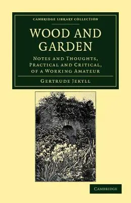 Drevo a záhrada: Poznámky a myšlienky, praktické a kritické, pracujúceho amatéra - Wood and Garden: Notes and Thoughts, Practical and Critical, of a Working Amateur
