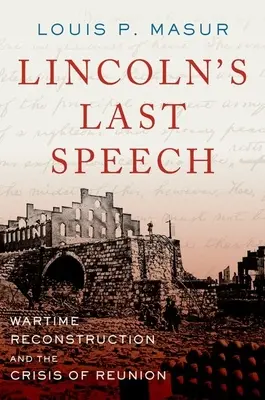 Lincolnov posledný prejav: Vojnová rekonštrukcia a kríza zjednotenia - Lincoln's Last Speech: Wartime Reconstruction and the Crisis of Reunion