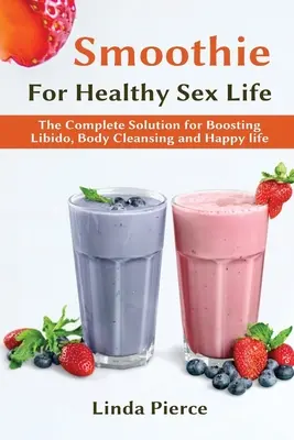 Smoothie pre zdravé sexuálne zdravie: Kompletné riešenie na zvýšenie libida, očistu tela a šťastný život - Smoothie for Healthy Sexual Health: The Complete Solution for Boosting Libido, Body Cleansing and Happy Life