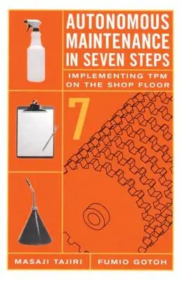 Autonómna údržba v siedmich krokoch: Implementácia TPM v dielni - Autonomous Maintenance in Seven Steps: Implement- Ing TPM on the Shop Floor