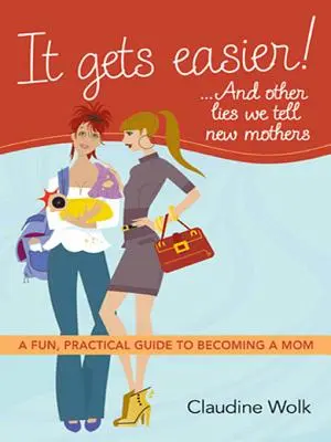 Je to ľahšie! ...a iné lži, ktoré hovoríme novým matkám: Zábavný a praktický sprievodca, ako sa stať mamou - It Gets Easier! ...and Other Lies We Tell New Mothers: A Fun, Practical Guide to Becoming a Mom